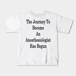 The Journey To Become An Anesthesiologist Has Begun Kids T-Shirt